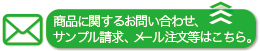 商品に関する尾問い合わせ、サンプル請求、メール注文等はこちら